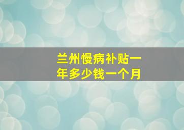 兰州慢病补贴一年多少钱一个月