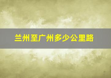 兰州至广州多少公里路