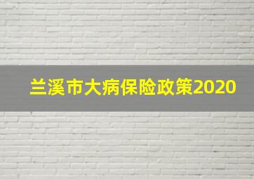 兰溪市大病保险政策2020