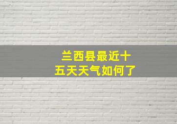 兰西县最近十五天天气如何了