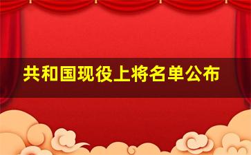 共和国现役上将名单公布