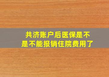 共济账户后医保是不是不能报销住院费用了