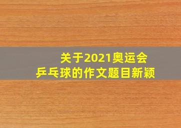 关于2021奥运会乒乓球的作文题目新颖