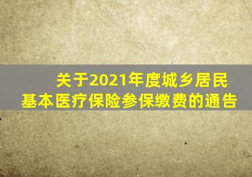 关于2021年度城乡居民基本医疗保险参保缴费的通告