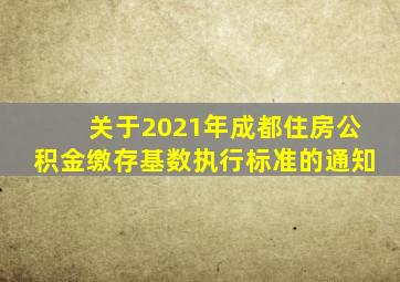 关于2021年成都住房公积金缴存基数执行标准的通知