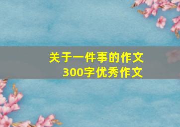 关于一件事的作文300字优秀作文