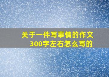 关于一件写事情的作文300字左右怎么写的