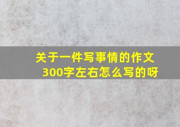 关于一件写事情的作文300字左右怎么写的呀