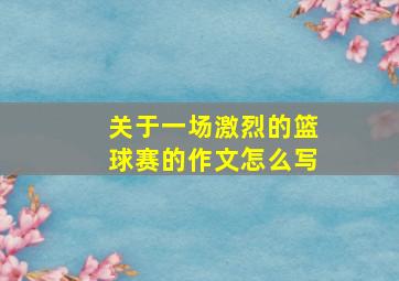 关于一场激烈的篮球赛的作文怎么写