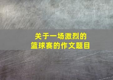 关于一场激烈的篮球赛的作文题目