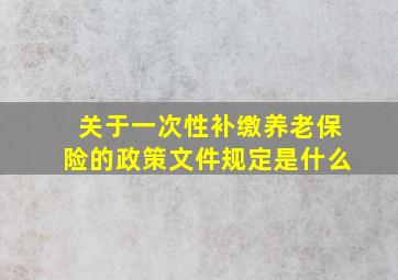 关于一次性补缴养老保险的政策文件规定是什么