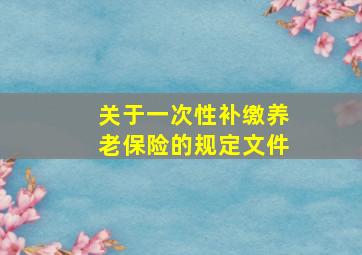 关于一次性补缴养老保险的规定文件