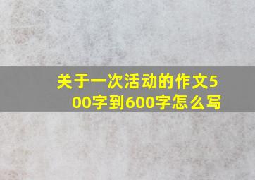 关于一次活动的作文500字到600字怎么写