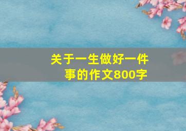 关于一生做好一件事的作文800字