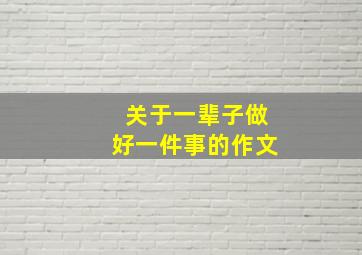 关于一辈子做好一件事的作文