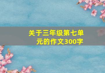 关于三年级第七单元的作文300字