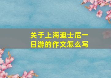 关于上海迪士尼一日游的作文怎么写