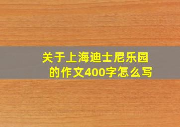 关于上海迪士尼乐园的作文400字怎么写