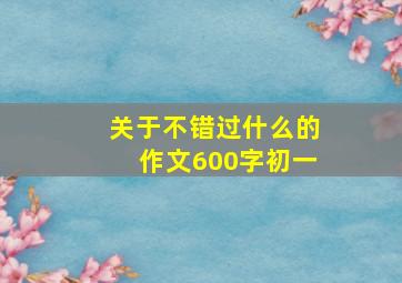 关于不错过什么的作文600字初一