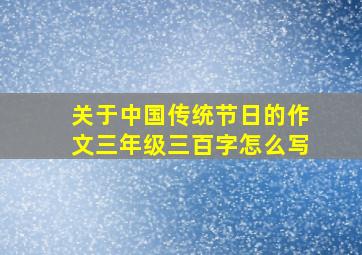 关于中国传统节日的作文三年级三百字怎么写