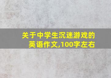 关于中学生沉迷游戏的英语作文,100字左右