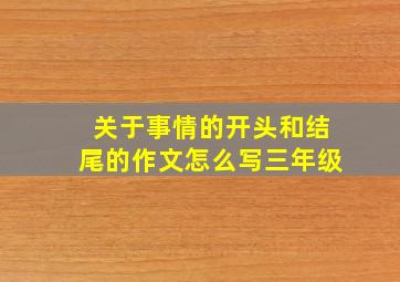 关于事情的开头和结尾的作文怎么写三年级