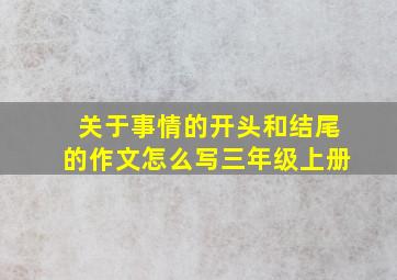 关于事情的开头和结尾的作文怎么写三年级上册