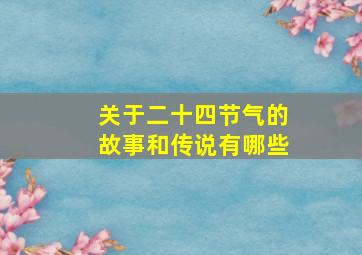 关于二十四节气的故事和传说有哪些