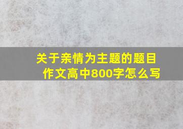 关于亲情为主题的题目作文高中800字怎么写