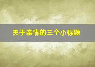 关于亲情的三个小标题