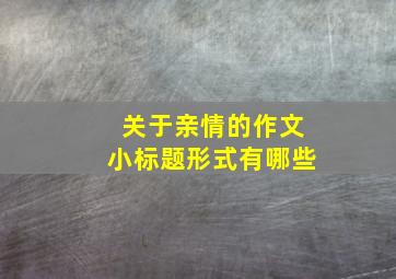 关于亲情的作文小标题形式有哪些