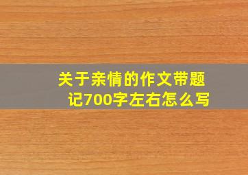 关于亲情的作文带题记700字左右怎么写