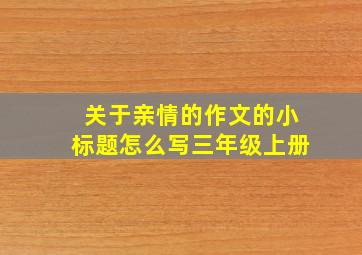 关于亲情的作文的小标题怎么写三年级上册