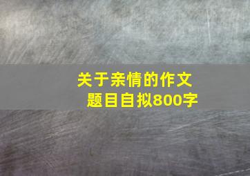 关于亲情的作文题目自拟800字