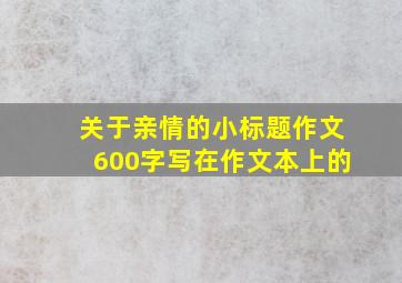 关于亲情的小标题作文600字写在作文本上的