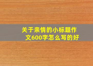 关于亲情的小标题作文600字怎么写的好