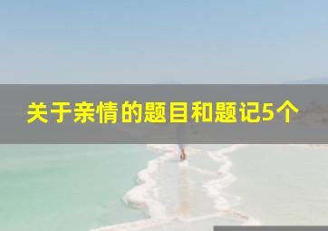 关于亲情的题目和题记5个