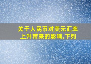 关于人民币对美元汇率上升带来的影响,下列