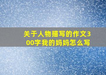 关于人物描写的作文300字我的妈妈怎么写