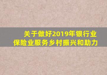 关于做好2019年银行业保险业服务乡村振兴和助力