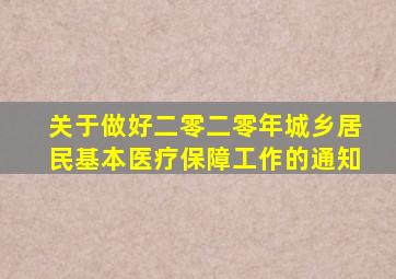 关于做好二零二零年城乡居民基本医疗保障工作的通知