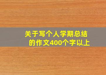 关于写个人学期总结的作文400个字以上