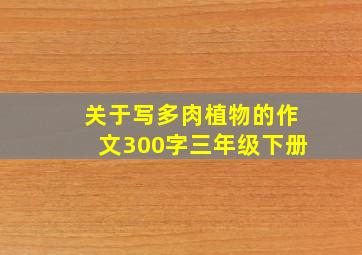 关于写多肉植物的作文300字三年级下册