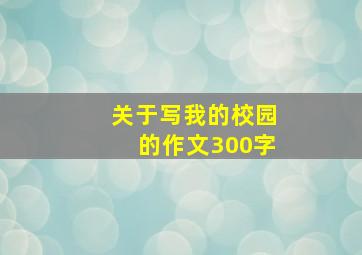 关于写我的校园的作文300字