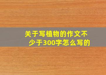 关于写植物的作文不少于300字怎么写的