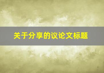 关于分享的议论文标题