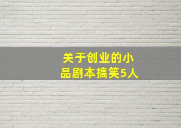 关于创业的小品剧本搞笑5人