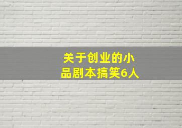 关于创业的小品剧本搞笑6人