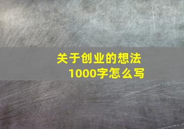 关于创业的想法1000字怎么写