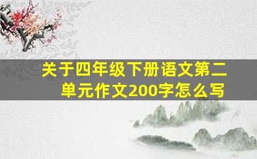 关于四年级下册语文第二单元作文200字怎么写